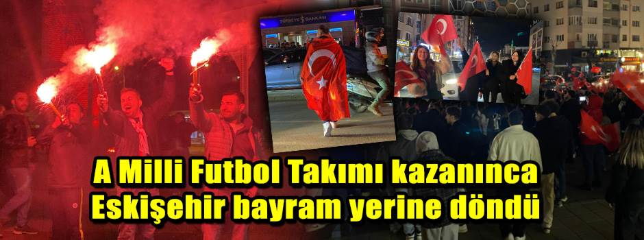 A Milli Futbol Takımı kazanınca Eskişehir bayram yerine döndü