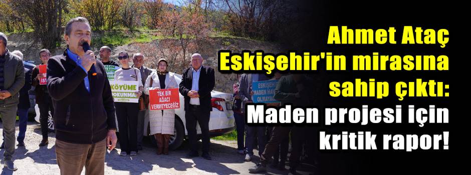 Ahmet Ataç Eskişehir'in mirasına sahip çıktı: Maden projesi için kritik rapor!