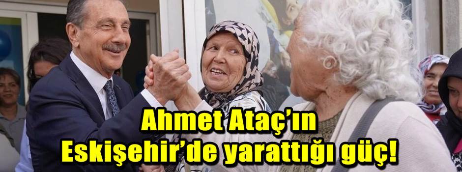 Ahmet Ataç’ın Eskişehir’de yarattığı güç!