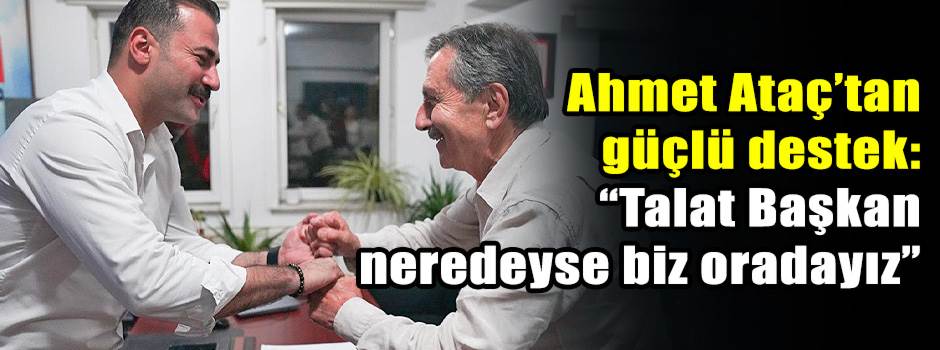 Ahmet Ataç’tan güçlü destek: “Talat Başkan neredeyse biz oradayız”