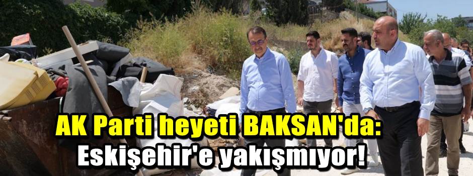 AK Parti heyeti BAKSAN'da: Eskişehir'e yakışmıyor!