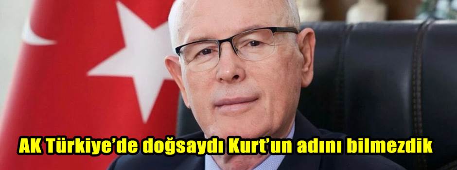 AK Türkiye’de doğsaydı Kurt’un adını bilmezdik