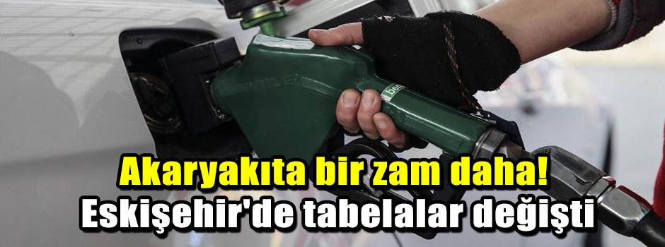 Akaryakıta bir zam daha! Eskişehir'de tabelalar değişti