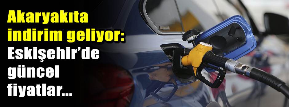 Akaryakıta indirim geliyor: Eskişehir’de günc…