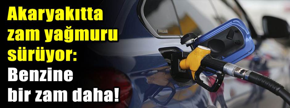 Akaryakıtta zam yağmuru sürüyor: Benzine bir zam daha! 