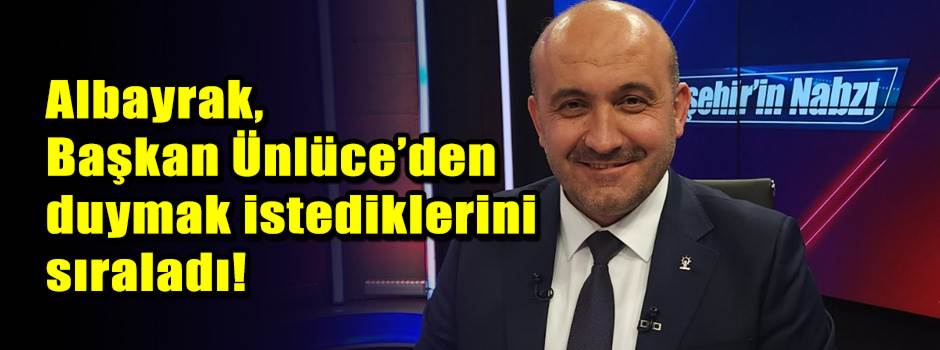 Albayrak, Başkan Ünlüce’den duymak istedikler…