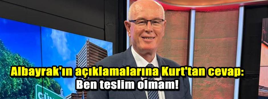 Albayrak'ın açıklamalarına Kurt'tan cevap: Ben teslim olmam!