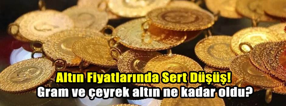 Altın Fiyatlarında Sert Düşüş! Gram ve çeyrek…