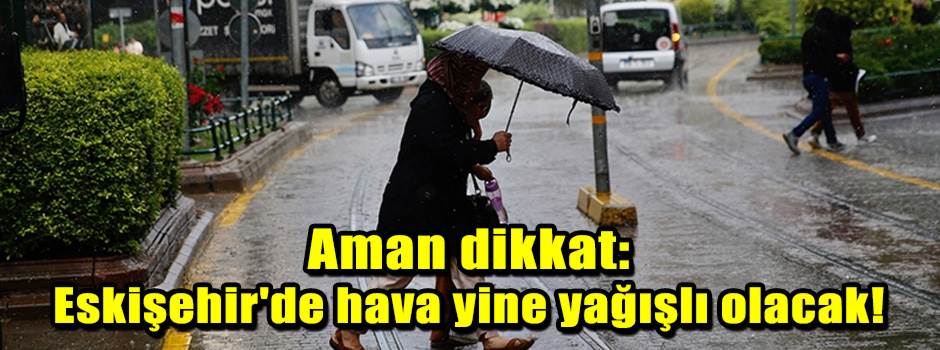 Aman dikkat: Eskişehir'de hava yine yağışlı o…