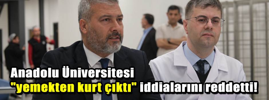 Anadolu Üniversitesi "yemekten kurt çıktı" iddialarını reddetti! 