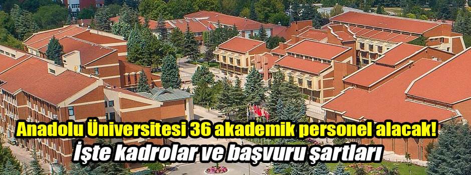 Anadolu Üniversitesi 36 akademik personel alacak! İşte kadrolar ve başvuru şartları