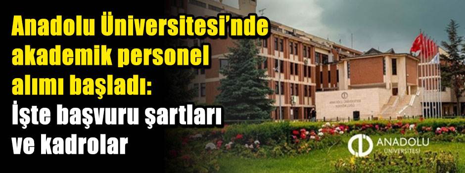 Anadolu Üniversitesi’nde akademik personel alımı başladı: İşte başvuru şartları ve kadrolar