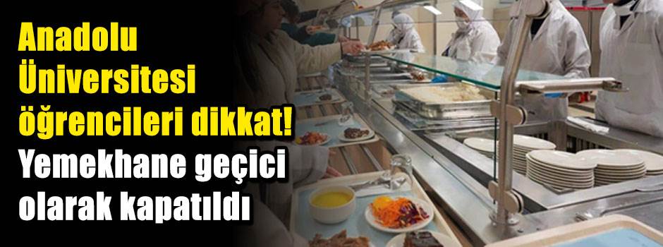 Anadolu Üniversitesi öğrencileri dikkat: Yemekhane geçici olarak kapatıldı