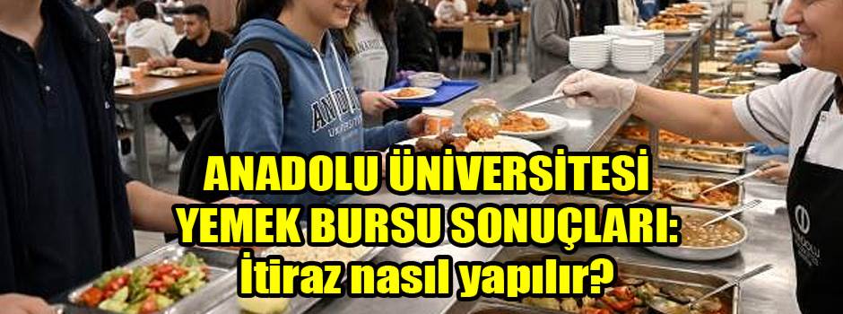 ANADOLU ÜNİVERSİTESİ YEMEK BURSU SONUÇLARI: İtiraz nasıl yapılır?