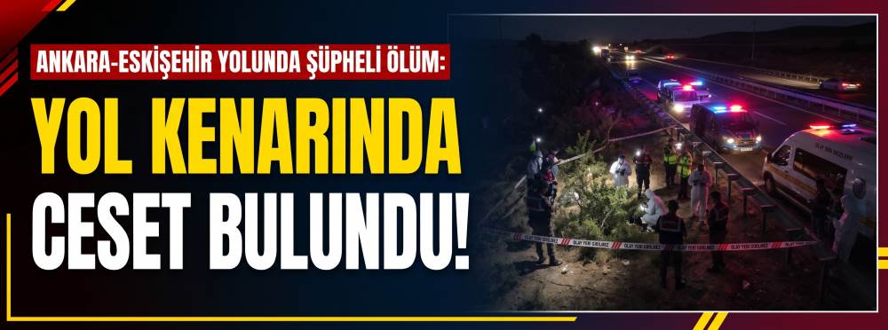 Ankara-Eskişehir yolunda şüpheli ölüm: Yol kenarında ceset bulundu!