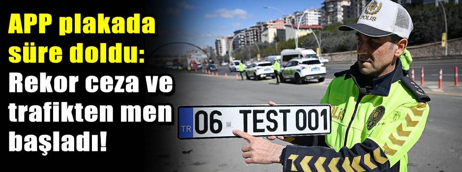APP plakada süre doldu: Rekor ceza ve trafikten men başladı!