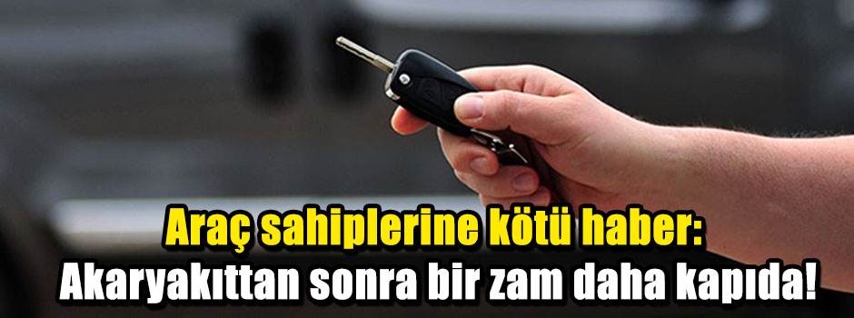 Araç sahiplerine kötü haber: Akaryakıttan sonra bir zam daha kapıda!