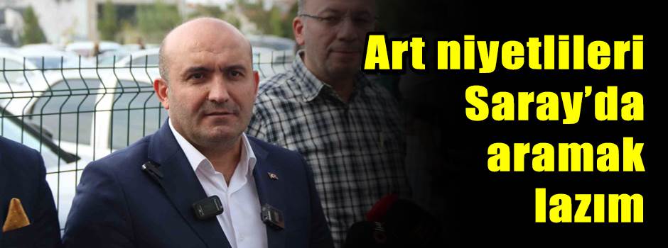 Art niyetlileri Saray’da aramak lazım