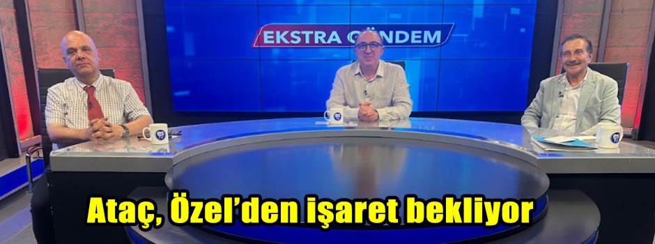 Ataç, Özel’den işaret bekliyor