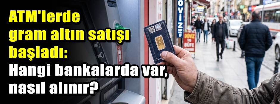 ATM'lerde gram altın satışı başladı: Hangi bankalarda var, nasıl alınır?