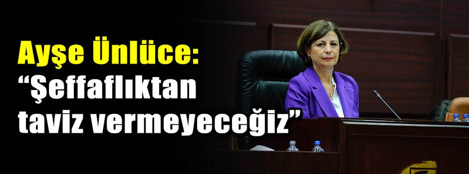 Ayşe Ünlüce: “Şeffaflıktan taviz vermeyeceğiz”