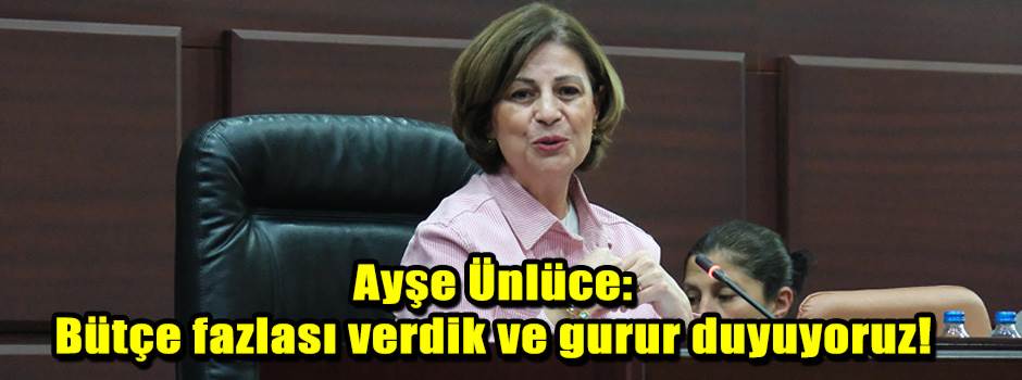 Ayşe Ünlüce: Bütçe fazlası verdik ve gurur duyuyoruz!