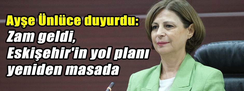 Ayşe Ünlüce duyurdu: Zam geldi, Eskişehir'in yol planı yeniden masada