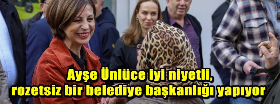 Ayşe Ünlüce iyi niyetli, rozetsiz bir belediy…