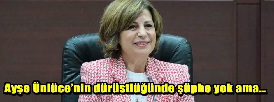Ayşe Ünlüce’nin dürüstlüğünde şüphe yok ama…