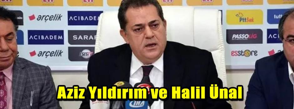 Aziz Yıldırım ve Halil Ünal