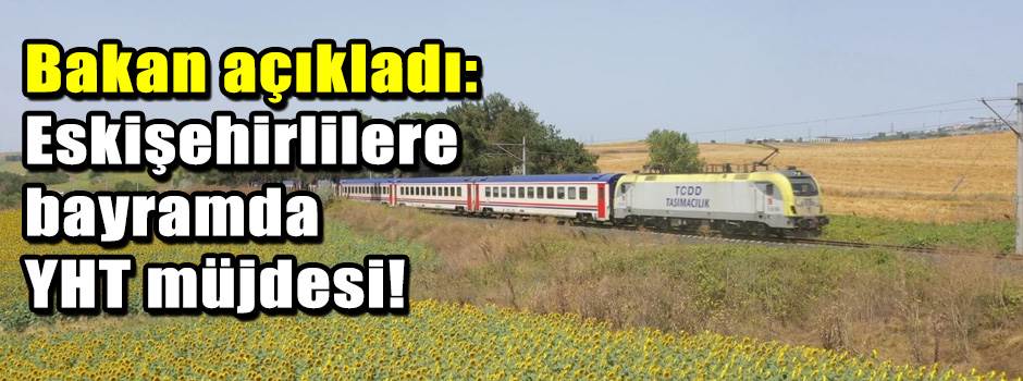 Bakan açıkladı: Eskişehirlilere bayramda YHT …
