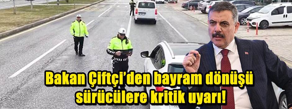 Bakan Çiftçi'den bayram dönüşü sürücülere kritik uyarı!