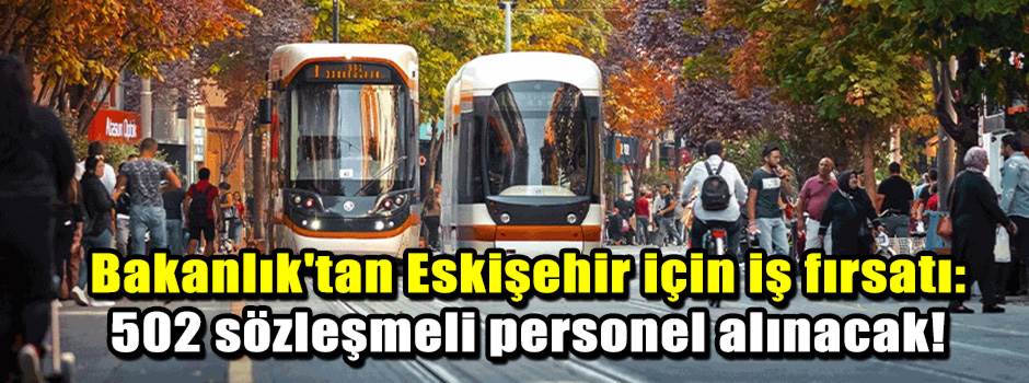 Bakanlıktan Eskişehir için iş fırsatı: 502 sö…