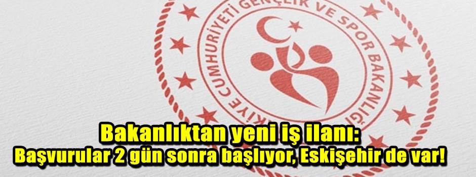 Bakanlıktan yeni iş ilanı: Başvurular 2 gün sonra başlıyor, Eskişehir de var!