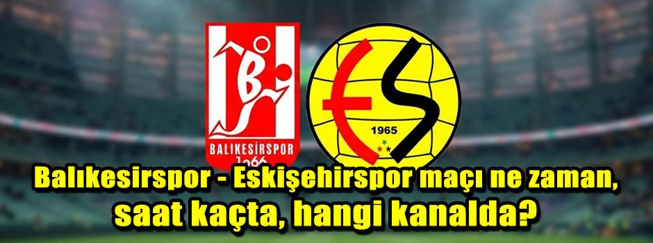 Balıkesirspor - Eskişehirspor maçı ne zaman, …