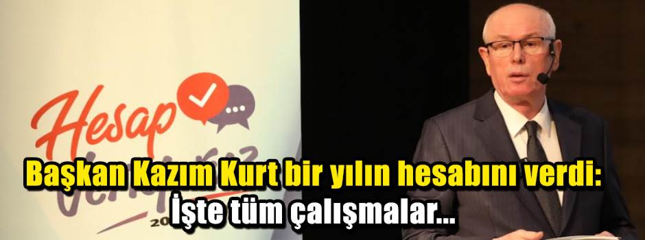 Başkan Kazım Kurt bir yılın hesabını verdi: İ…