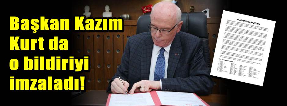 Başkan Kazım Kurt da o bildiriyi imzaladı!