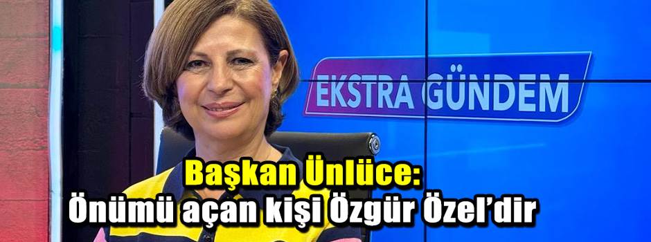 Başkan Ünlüce: Önümü açan kişi Özgür Özel’dir