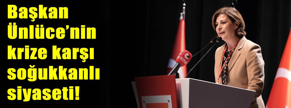Başkan Ünlüce’nin krize karşı soğukkanlı siya…
