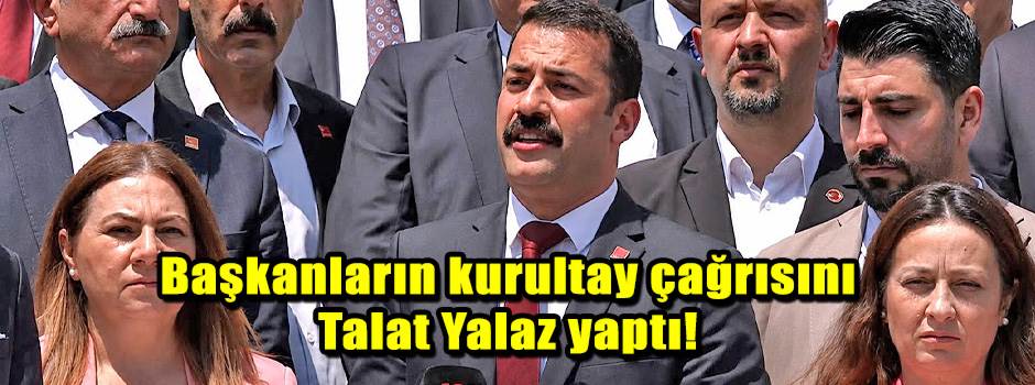 Başkanların kurultay çağrısını Talat Yalaz yaptı!