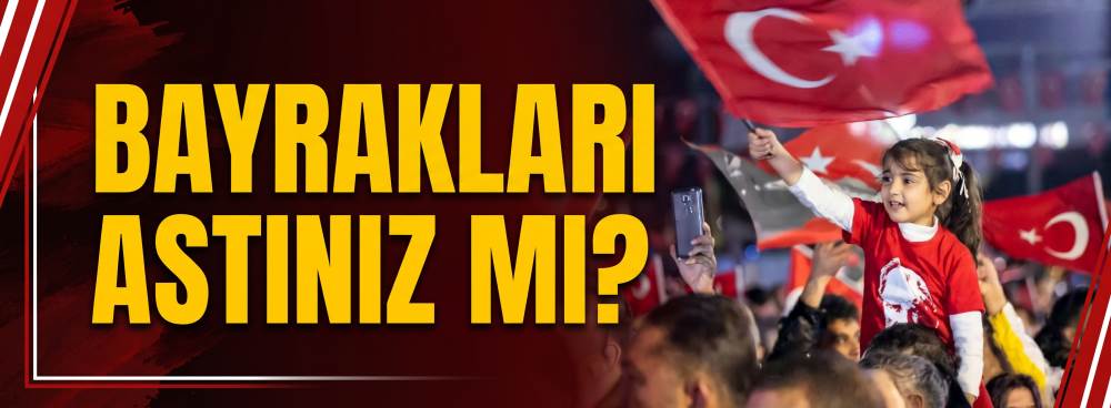 Bayrakları astınız mı?