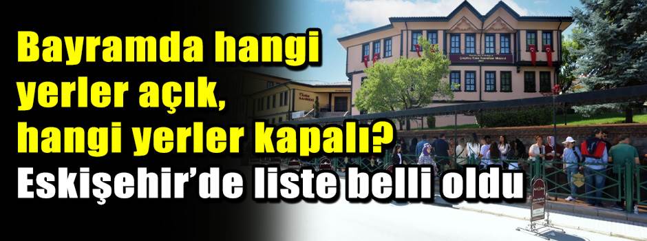 Bayramda hangi yerler açık, hangi yerler kapalı? Eskişehir’de liste belli oldu