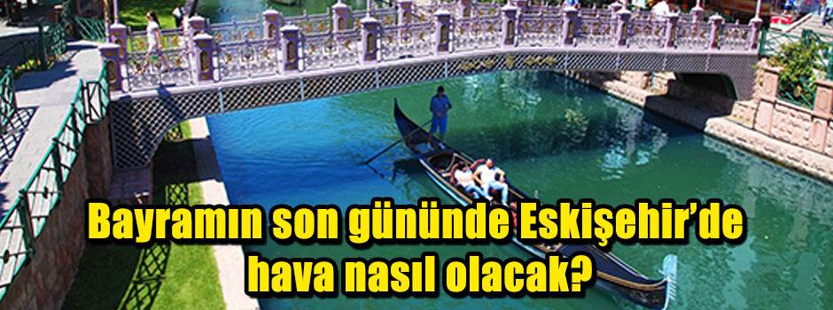Bayramın son gününde Eskişehir'de hava nasıl olacak?