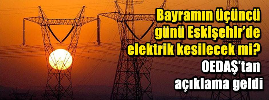 Bayramın üçüncü günü Eskişehir’de elektrik kesilecek mi? OEDAŞ’tan açıklama geldi