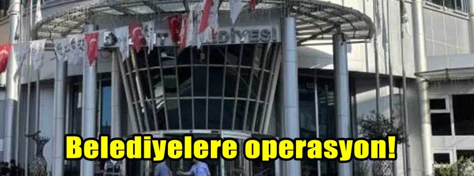Belediyelere operasyon!