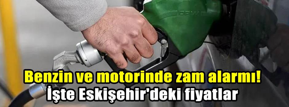 Benzin ve motorinde zam alarmı! İşte Eskişehir'deki fiyatlar