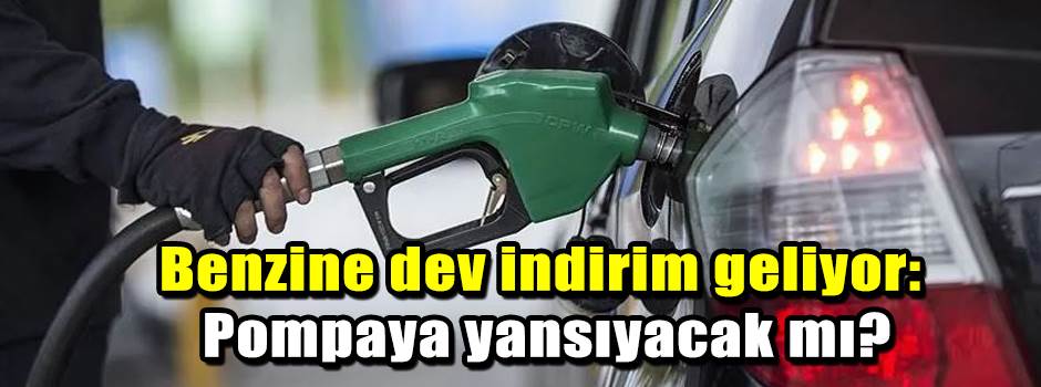 Benzine dev indirim geliyor: Pompaya yansıyacak mı?