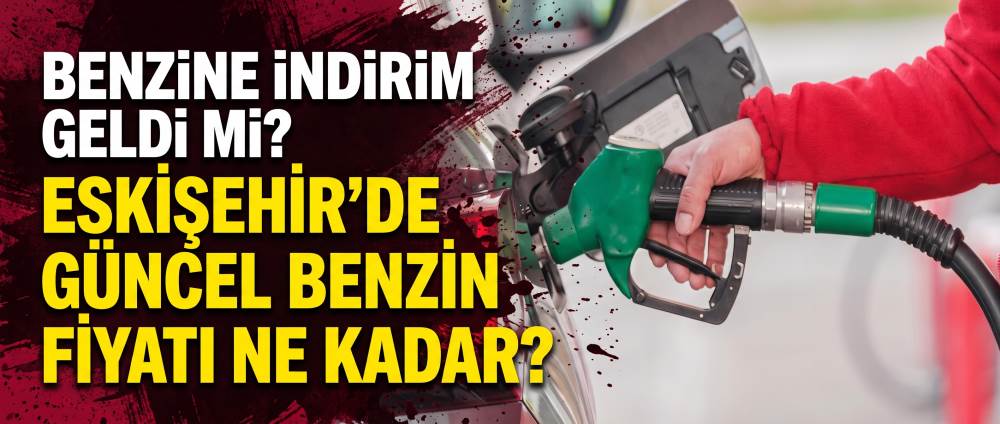 Benzine indirim geldi mi? Eskişehir’de güncel…