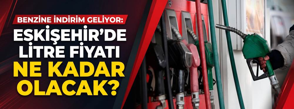 Benzine indirim geliyor: Eskişehir’de litre fiyatı ne kadar olacak?