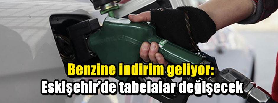 Benzine indirim geliyor: Eskişehir’de tabelalar değişecek